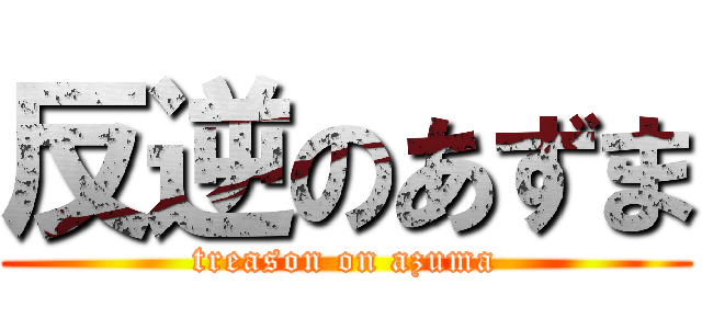 反逆のあずま (treason on azuma)