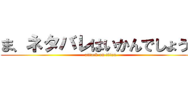 ま、ネタバレはいかんでしょうね (attack on titan)