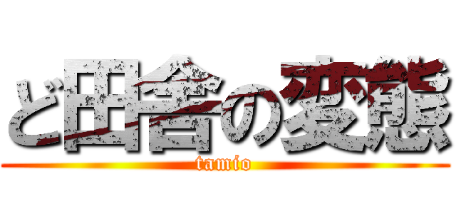ど田舎の変態 (tamio)
