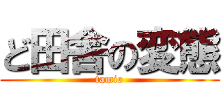 ど田舎の変態 (tamio)