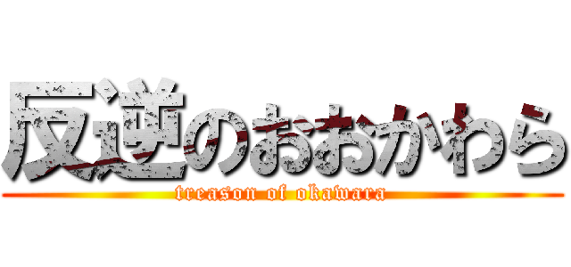 反逆のおおかわら (treason of okawara)