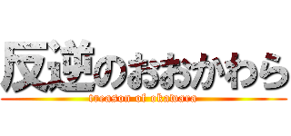 反逆のおおかわら (treason of okawara)