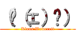 （◜（ェ）◝） (Klaus Wowereit)