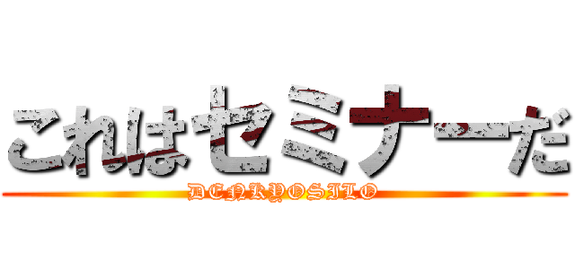 これはセミナーだ (DENKYOSILO)