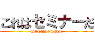 これはセミナーだ (DENKYOSILO)