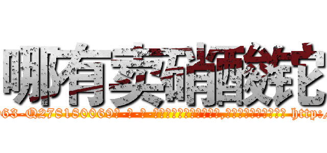 哪有卖硝酸铊 (哪有卖硝酸铊【电-186x2687x6963-Q278180069元-吉-药-业】我们做的是长期生意,靠的是老客户长期支持 http://sngk.net/TlKmcQ
)