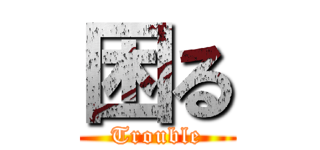 困る (Trouble)