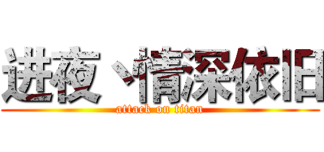 进夜丶情深依旧 (attack on titan)