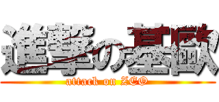 進撃の基歐 (attack on ZEO)