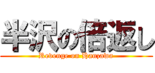 半沢の倍返し (Revenge on Hanzawa)