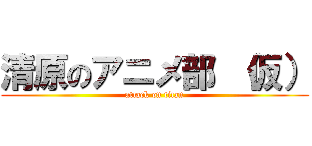 清原のアニメ部 （仮） (attack on titan)