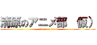 清原のアニメ部 （仮） (attack on titan)