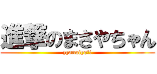 進撃のまさやちゃん (zyanaiyo!!)