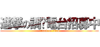 進撃の調查電台招募中 (attack on titan)