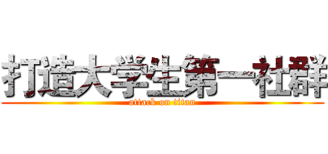 打造大学生第一社群 (attack on titan)