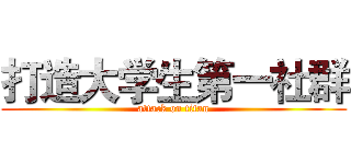 打造大学生第一社群 (attack on titan)