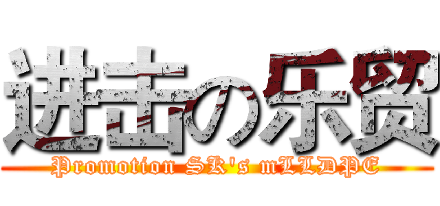 进击の乐贸 (Promotion SK's mLLDPE)