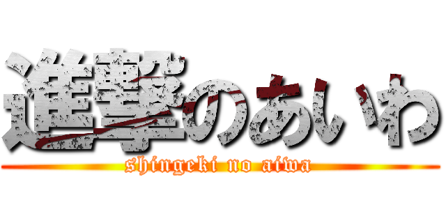 進撃のあいわ (shingeki no aiwa)