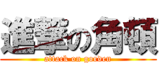 進撃の角頓 (attack on gorden)
