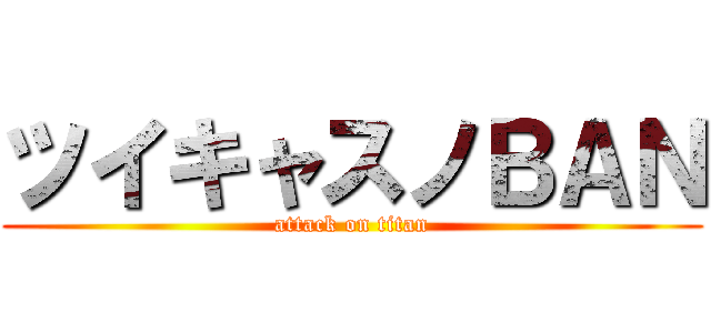 ツイキャスノＢＡＮ (attack on titan)