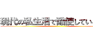 現代の私生活で酷使している方に ()