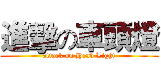 進擊の車頭燈 (attack on Head Light)