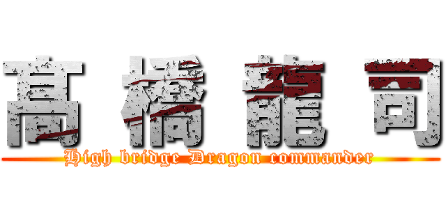 髙  橋 龍 司 (High bridge Dragon commander)