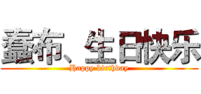 蠢布、生日快乐 (Happy birthday)