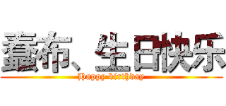 蠢布、生日快乐 (Happy birthday)