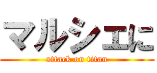 マルシェに (attack on titan)
