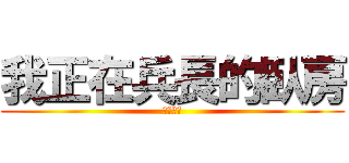 我正在兵長的臥房 (等給他削)
