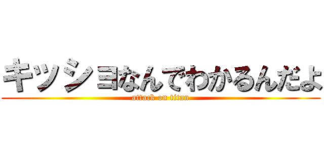 キッショなんでわかるんだよ (attack on titan)