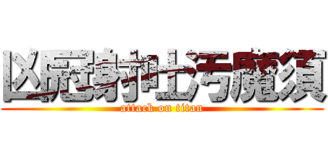 凶冠射吐汚魔須 (attack on titan)