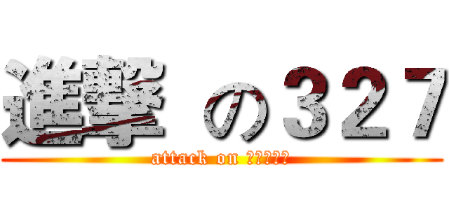 進撃  の３２７ (attack on 他のチーム)