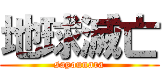 地球滅亡 (sayounara)