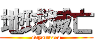 地球滅亡 (sayounara)