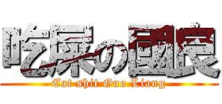吃屎の國良 (Eat shit Guo Liang)