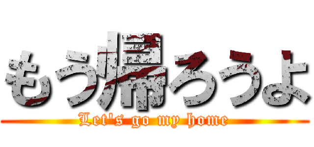 もう帰ろうよ (Let\'s go my home)