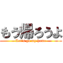 もう帰ろうよ (Let\'s go my home)