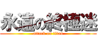 永遠の終極迷 (attack on titan)