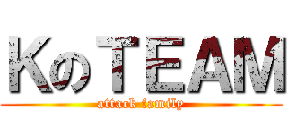 ＫのＴＥＡＭ (attack family)