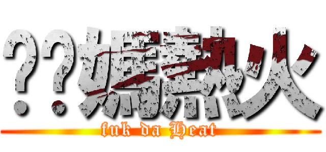 肏你媽熱火 (fuk da Heat)