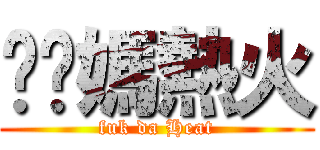 肏你媽熱火 (fuk da Heat)
