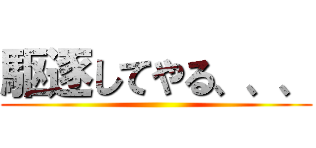 駆逐してやる、、、 ()