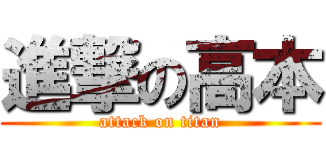 進撃の高本 (attack on titan)