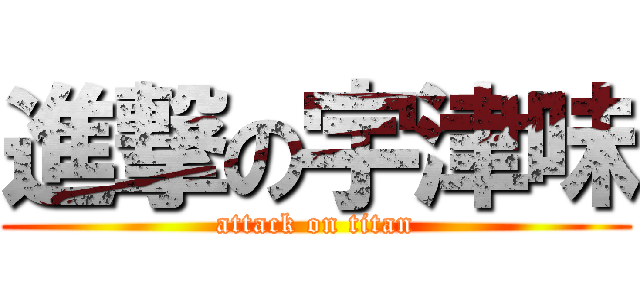 進撃の宇津味 (attack on titan)