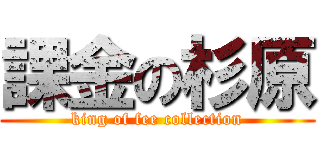 課金の杉原 (king of fee collection)