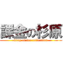 課金の杉原 (king of fee collection)