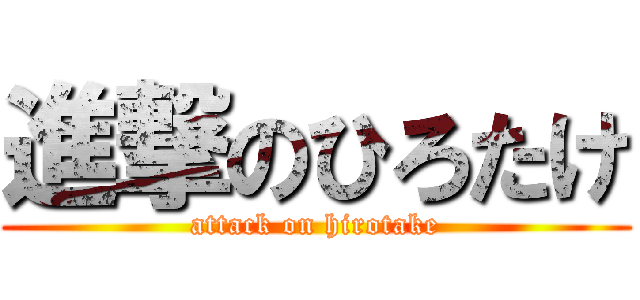進撃のひろたけ (attack on hirotake)