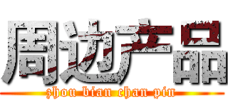 周边产品 (zhou bian chan pin)